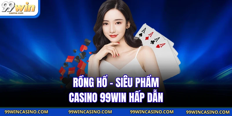 Rồng hổ - Siêu phẩm casino 99WIN hấp dẫn