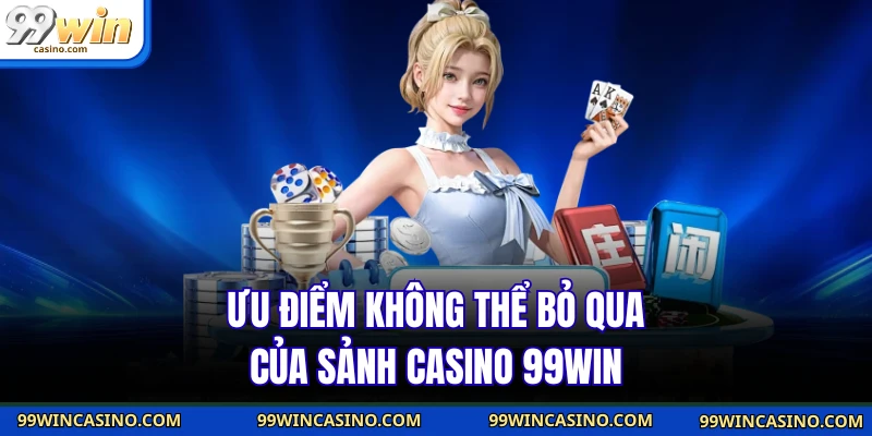 Ưu điểm không thể bỏ qua của sảnh casino 99WIN